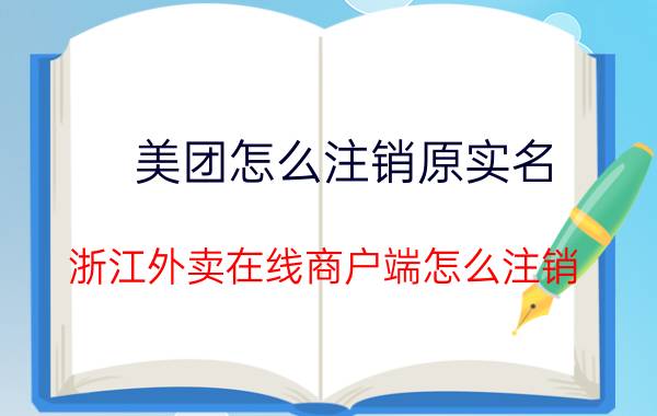 美团怎么注销原实名 浙江外卖在线商户端怎么注销？